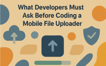 Key Questions Before Coding a Mobile File Uploader