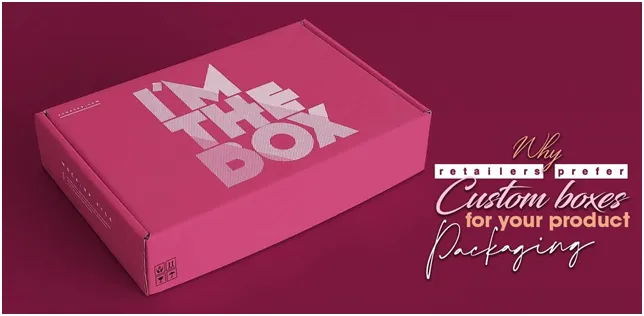 Why Retailers Prefer Custom Boxes for Your Product Packaging