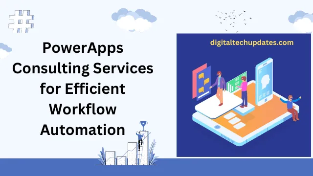 Navigating the Digital Landscape: PowerApps Consulting Services for Efficient Workflow Automation