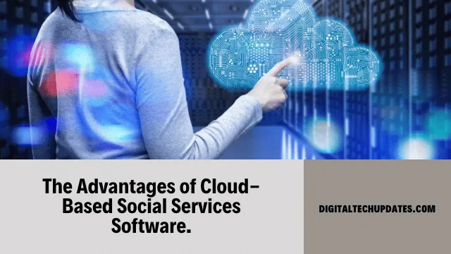 The Benefits of Cloud-Based Social Services Software