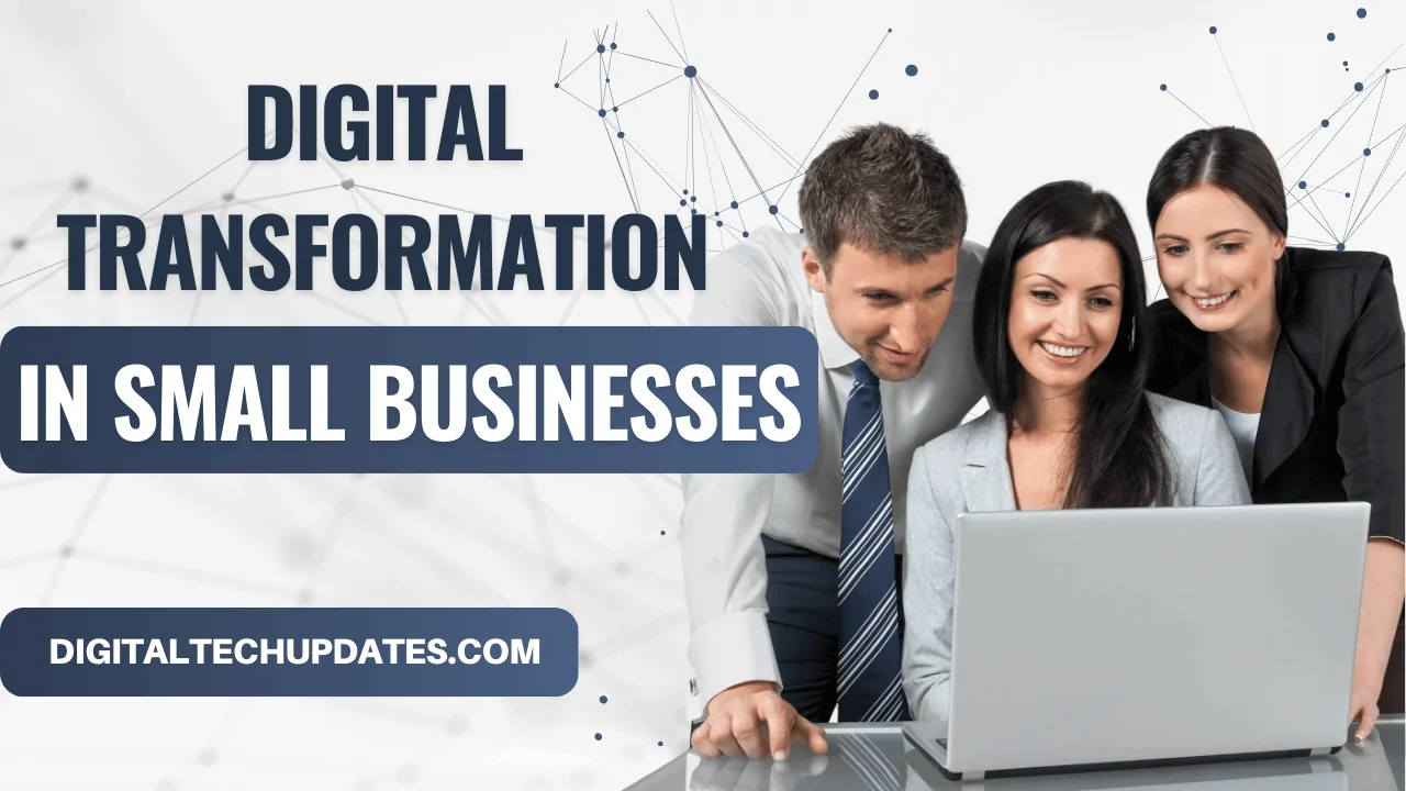 Embracing Digital Transformation in Small Businesses: A Comprehensive Guide