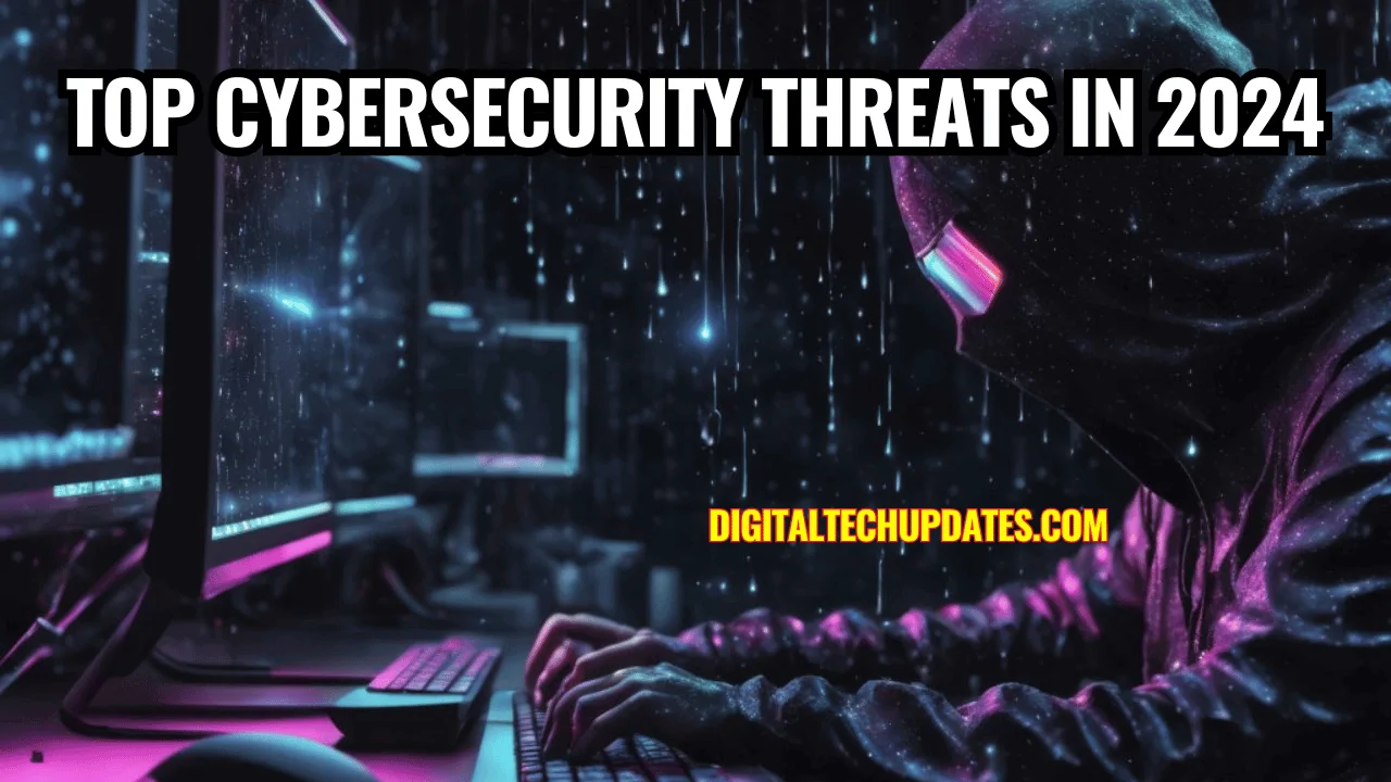 Top Cybersecurity Threats in 2024: Safeguarding Your Digital Assets